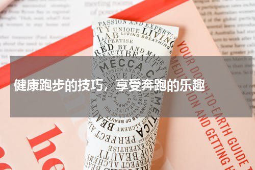   健康跑步的技巧，享受奔跑的乐趣  