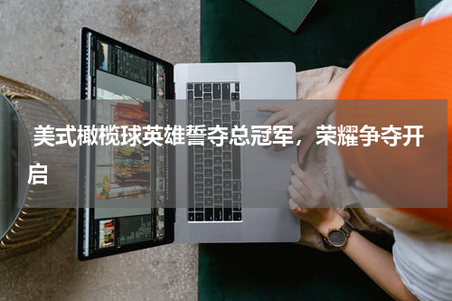  美式橄榄球英雄誓夺总冠军，荣耀争夺开启  