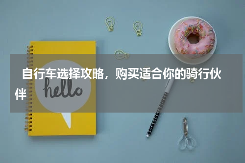   自行车选择攻略，购买适合你的骑行伙伴  