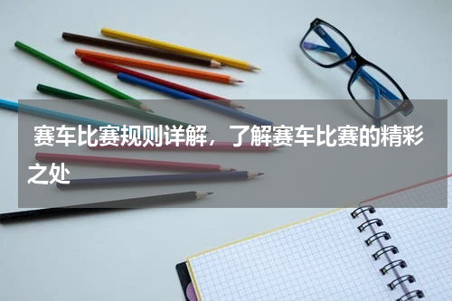  赛车比赛规则详解，了解赛车比赛的精彩之处  
