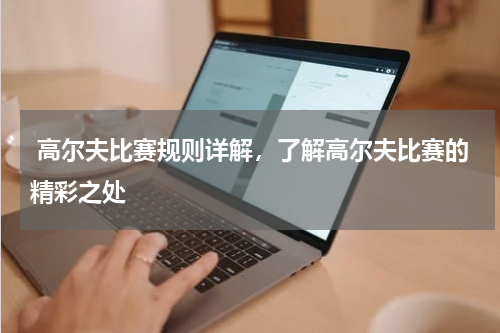  高尔夫比赛规则详解，了解高尔夫比赛的精彩之处  