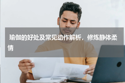  瑜伽的好处及常见动作解析，修炼静体柔情  