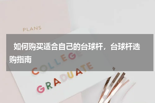  如何购买适合自己的台球杆，台球杆选购指南  