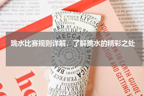  跳水比赛规则详解，了解跳水的精彩之处  