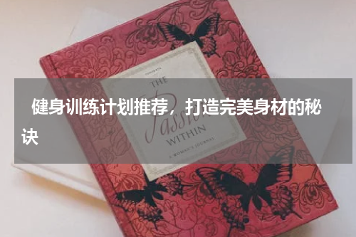   健身训练计划推荐，打造完美身材的秘诀  