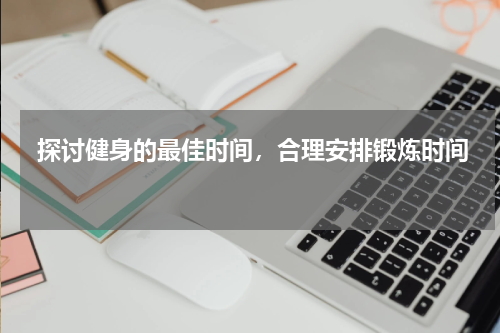  探讨健身的最佳时间，合理安排锻炼时间  