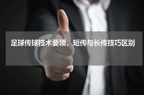  足球传球技术要领，短传与长传技巧区别  