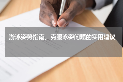  游泳姿势指南，克服泳姿问题的实用建议  