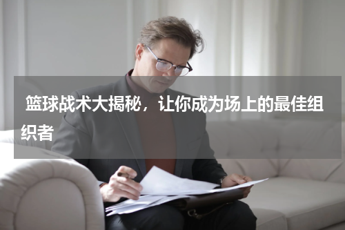  篮球战术大揭秘，让你成为场上的最佳组织者  