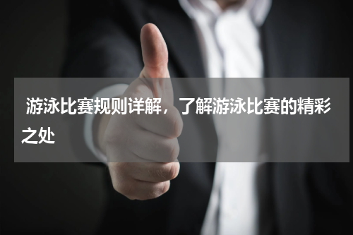 游泳比赛规则详解，了解游泳比赛的精彩之处  