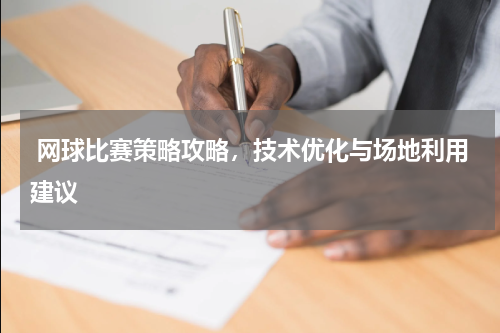  网球比赛策略攻略，技术优化与场地利用建议  