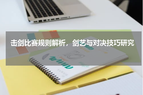  击剑比赛规则解析，剑艺与对决技巧研究  