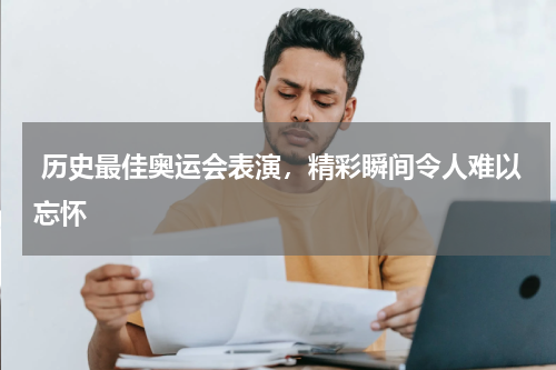  历史最佳奥运会表演，精彩瞬间令人难以忘怀  