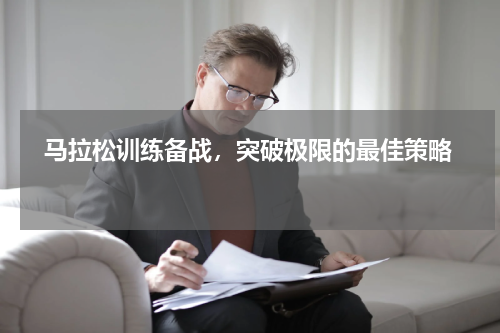   马拉松训练备战，突破极限的最佳策略  