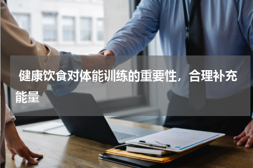  健康饮食对体能训练的重要性，合理补充能量  