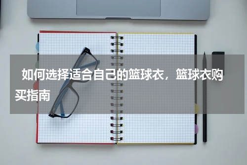   如何选择适合自己的篮球衣，篮球衣购买指南  