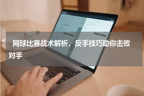   网球比赛战术解析，反手技巧助你击败对手  
