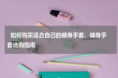   如何购买适合自己的健身手套，健身手套选购指南  