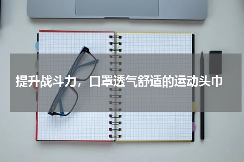  提升战斗力，口罩透气舒适的运动头巾