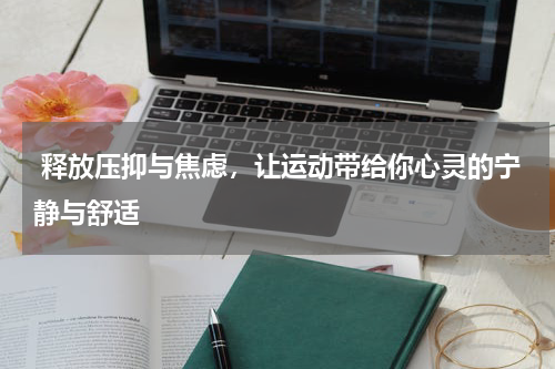  释放压抑与焦虑，让运动带给你心灵的宁静与舒适