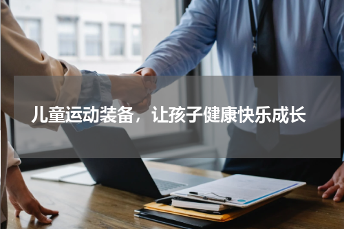  儿童运动装备，让孩子健康快乐成长