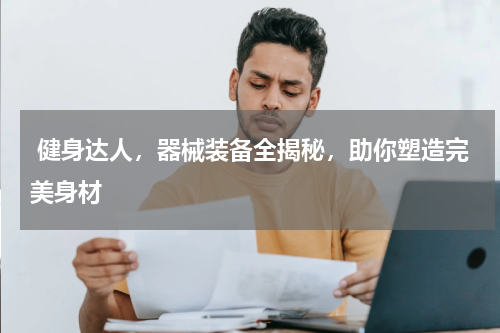  健身达人，器械装备全揭秘，助你塑造完美身材 