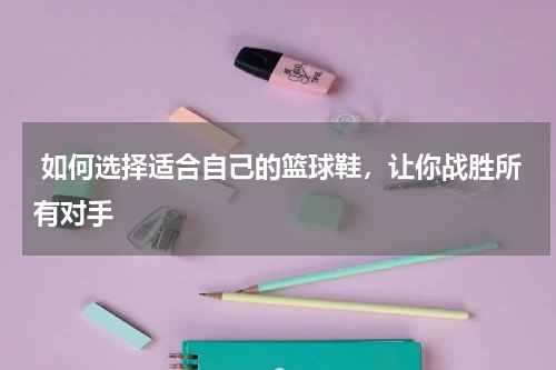  如何选择适合自己的篮球鞋，让你战胜所有对手 