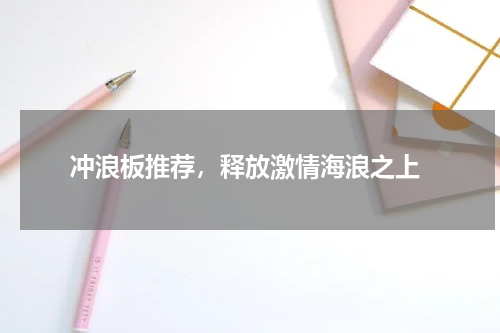  冲浪板推荐，释放激情海浪之上