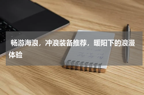  畅游海浪，冲浪装备推荐，暖阳下的浪漫体验 