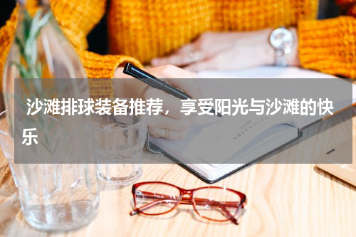  沙滩排球装备推荐，享受阳光与沙滩的快乐