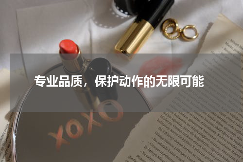  专业品质，保护动作的无限可能