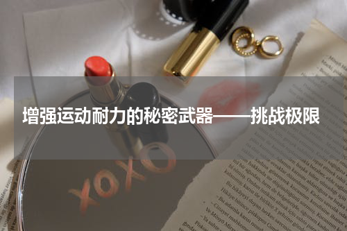  增强运动耐力的秘密武器——挑战极限