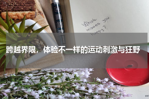  跨越界限，体验不一样的运动刺激与狂野
