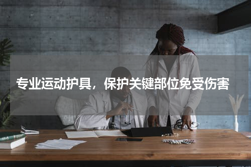  专业运动护具，保护关键部位免受伤害