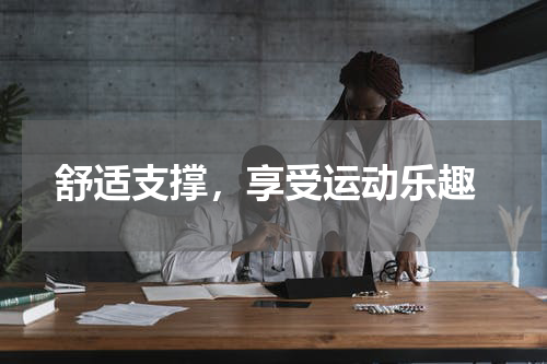  舒适支撑，享受运动乐趣