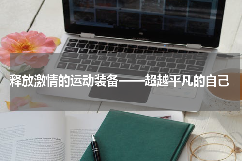  释放激情的运动装备——超越平凡的自己