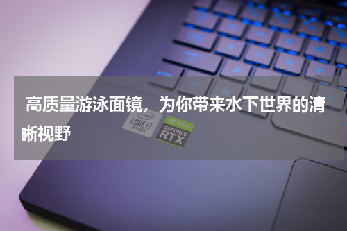  高质量游泳面镜，为你带来水下世界的清晰视野