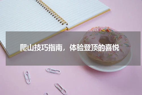  爬山技巧指南，体验登顶的喜悦