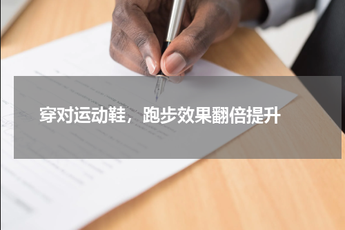  穿对运动鞋，跑步效果翻倍提升 