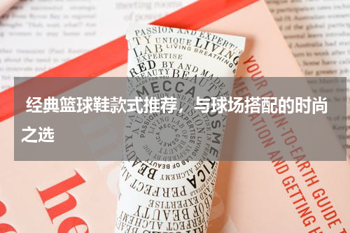  经典篮球鞋款式推荐，与球场搭配的时尚之选