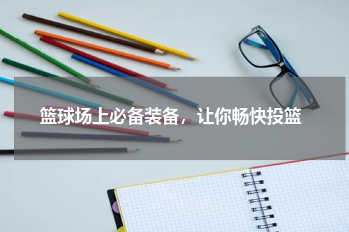  篮球场上必备装备，让你畅快投篮