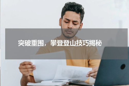  突破重围，攀登登山技巧揭秘 