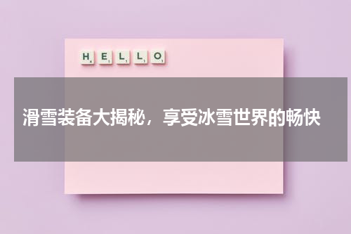  滑雪装备大揭秘，享受冰雪世界的畅快