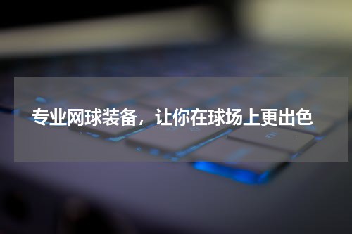  专业网球装备，让你在球场上更出色