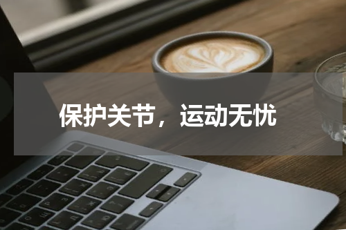  保护关节，运动无忧