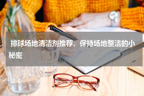  排球场地清洁剂推荐，保持场地整洁的小秘密