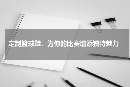 定制篮球鞋，为你的比赛增添独特魅力