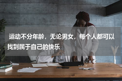  运动不分年龄，无论男女，每个人都可以找到属于自己的快乐