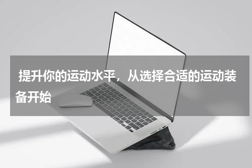  提升你的运动水平，从选择合适的运动装备开始 