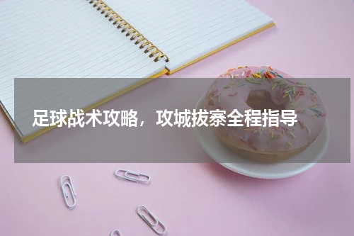  足球战术攻略，攻城拔寨全程指导 